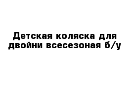 Детская коляска для двойни всесезоная б/у